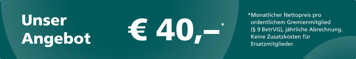 Kosten 40 € *Monatlicher Nettopreis pro ordentlichem Gremienmitglied (§ 9 BetrVG). Jährliche Abrechnung. Keine Zusatzkosten für Ersatzmitglieder.